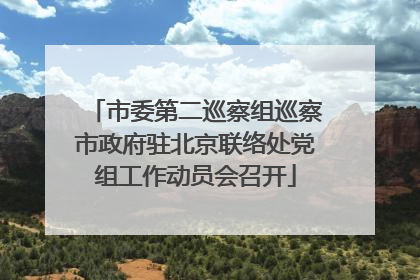 市委第二巡察组巡察市政府驻北京联络处党组工作动员会召开
