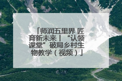 师润五里界 匠育新未来丨“认领课堂”破局乡村生物教学（视频）