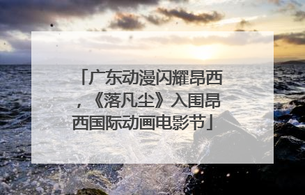 广东动漫闪耀昂西，《落凡尘》入围昂西国际动画电影节
