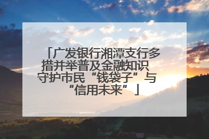广发银行湘潭支行多措并举普及金融知识 守护市民“钱袋子”与“信用未来”