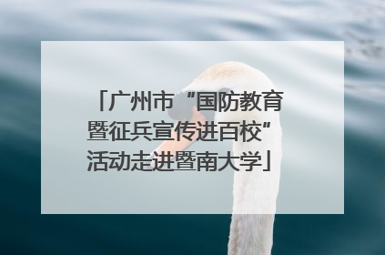 广州市“国防教育暨征兵宣传进百校”活动走进暨南大学