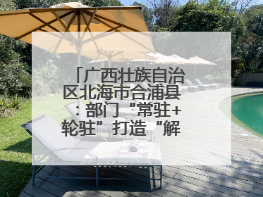 广西壮族自治区北海市合浦县：部门“常驻+轮驻”打造“解纷联合舰队”