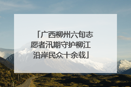 广西柳州六旬志愿者汛期守护柳江沿岸民众十余载