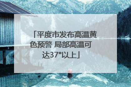 平度市发布高温黄色预警 局部高温可达37°以上