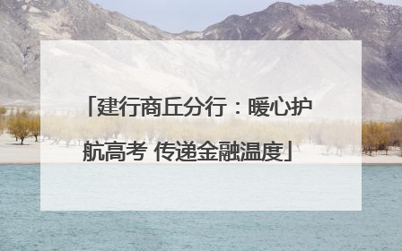 建行商丘分行：暖心护航高考 传递金融温度