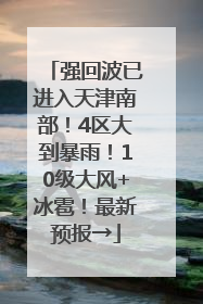 强回波已进入天津南部！4区大到暴雨！10级大风+冰雹！最新预报→