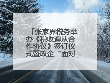 张家界税务举办《税收遵从合作协议》签订仪式暨政企“面对面”座谈会