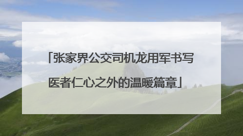 张家界公交司机龙用军书写医者仁心之外的温暖篇章