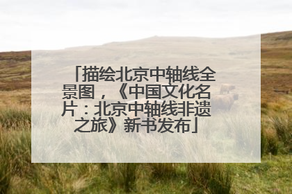 描绘北京中轴线全景图，《中国文化名片：北京中轴线非遗之旅》新书发布