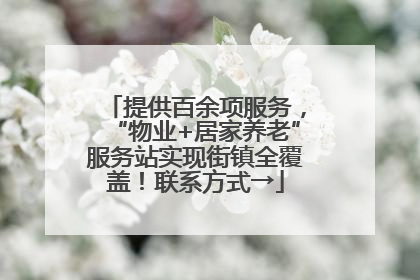 提供百余项服务，“物业+居家养老”服务站实现街镇全覆盖！联系方式→