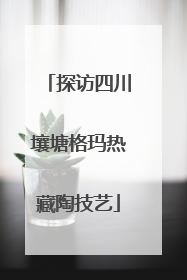 探访四川壤塘格玛热藏陶技艺