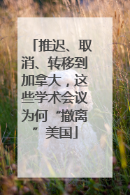 推迟、取消、转移到加拿大，这些学术会议为何“撤离”美国
