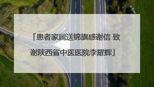 患者家属送锦旗感谢信 致谢陕西省中医医院李耀辉