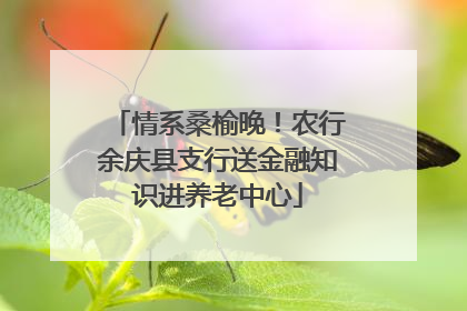 情系桑榆晚！农行余庆县支行送金融知识进养老中心