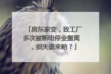 房东家变，致工厂多次被断电停业搬离，损失谁来赔？