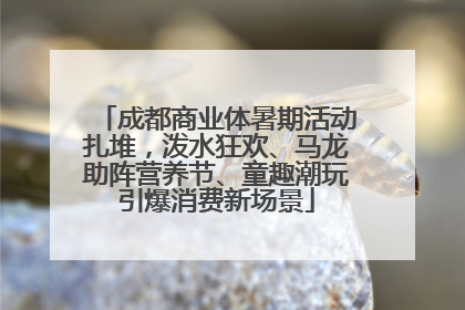 成都商业体暑期活动扎堆，泼水狂欢、马龙助阵营养节、童趣潮玩引爆消费新场景