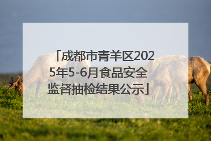 成都市青羊区2025年5-6月食品安全监督抽检结果公示