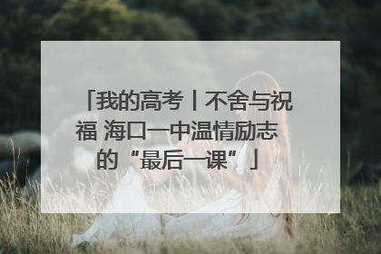 我的高考丨不舍与祝福 海口一中温情励志的“最后一课”
