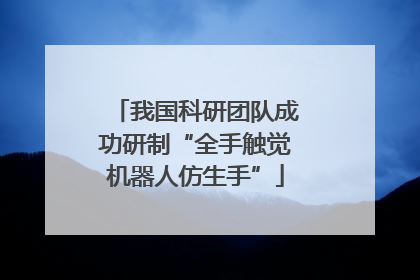 我国科研团队成功研制“全手触觉机器人仿生手”