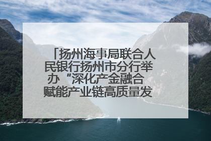 扬州海事局联合人民银行扬州市分行举办“深化产金融合 赋能产业链高质量发展”共建联学活动