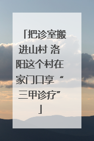 把诊室搬进山村 洛阳这个村在家门口享“三甲诊疗”