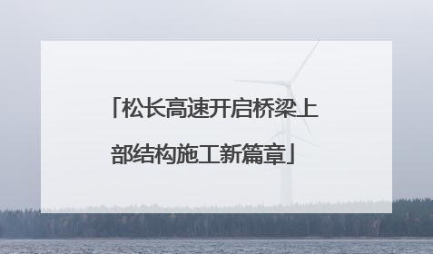松长高速开启桥梁上部结构施工新篇章
