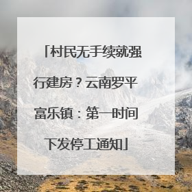 村民无手续就强行建房？云南罗平富乐镇：第一时间下发停工通知