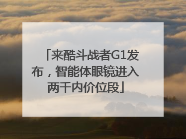 来酷斗战者G1发布，智能体眼镜进入两千内价位段