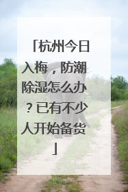 杭州今日入梅，防潮除湿怎么办？已有不少人开始备货