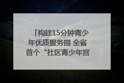 构建15分钟青少年优质服务圈 全省首个“社区青少年宫”落地成都成华区｜一老一小总关情