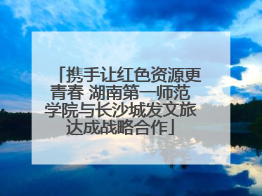 携手让红色资源更青春 湖南第一师范学院与长沙城发文旅达成战略合作