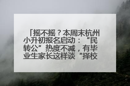 摇不摇？本周末杭州小升初报名启动：“民转公”热度不减，有毕业生家长这样谈“择校真相”……