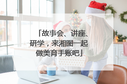 故事会、讲座、研学，来湘图一起做美育手账吧
