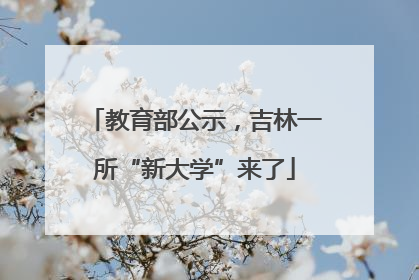 教育部公示，吉林一所“新大学”来了