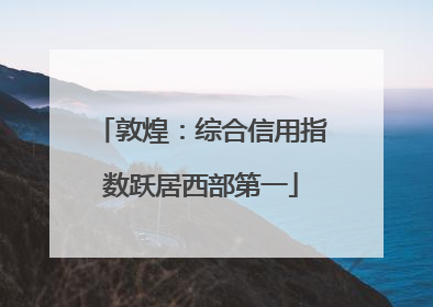敦煌：综合信用指数跃居西部第一