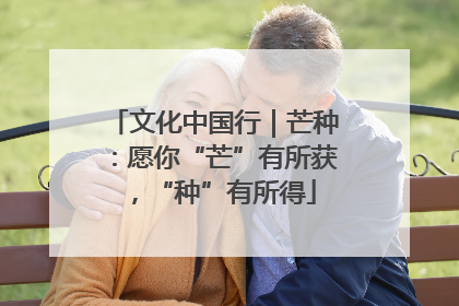 文化中国行｜芒种：愿你“芒”有所获，“种”有所得