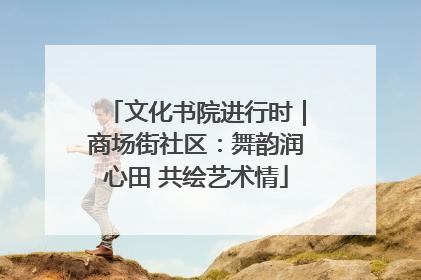 文化书院进行时｜商场街社区：舞韵润心田 共绘艺术情