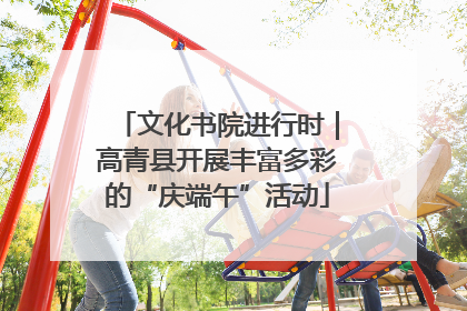 文化书院进行时｜高青县开展丰富多彩的“庆端午”活动