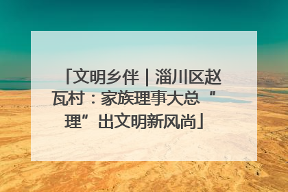 文明乡伴｜淄川区赵瓦村：家族理事大总“理”出文明新风尚