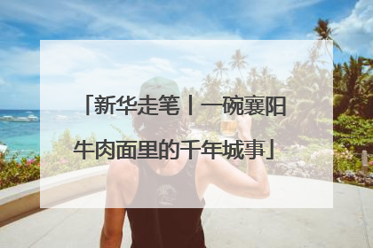 新华走笔丨一碗襄阳牛肉面里的千年城事