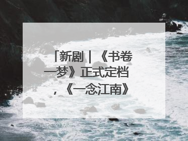 新剧｜《书卷一梦》正式定档，《一念江南》官宣阵容
