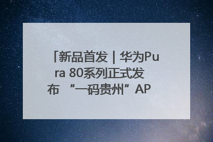 新品首发｜华为Pura 80系列正式发布 “一码贵州”APP抢先开售！