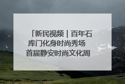 新民视频｜百年石库门化身时尚秀场 首届静安时尚文化周在张园开幕