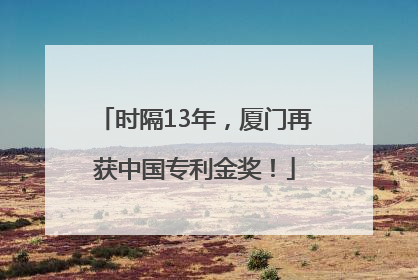 时隔13年，厦门再获中国专利金奖！