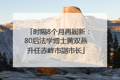 时隔8个月再履新：80后法学博士黄双燕升任赤峰市副市长
