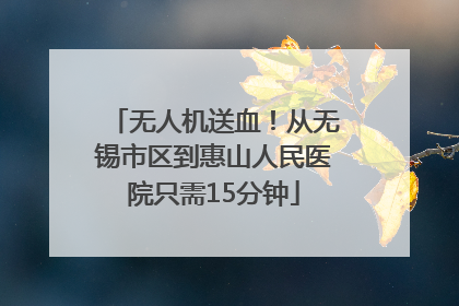 无人机送血！从无锡市区到惠山人民医院只需15分钟