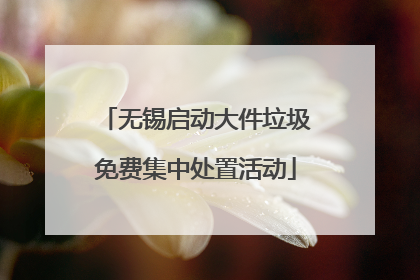 无锡启动大件垃圾免费集中处置活动