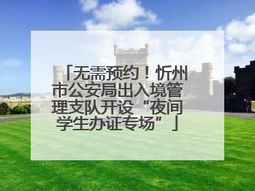 无需预约！忻州市公安局出入境管理支队开设“夜间学生办证专场”