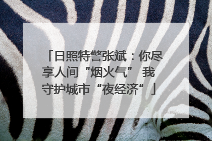 日照特警张斌：你尽享人间“烟火气” 我守护城市“夜经济”