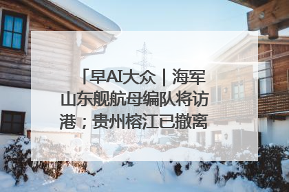 早AI大众｜海军山东舰航母编队将访港；贵州榕江已撤离转移群众超4万人